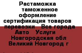 Растаможка - таможенное оформление - сертификация товаров - перевозки - Все города Авто » Услуги   . Новгородская обл.,Великий Новгород г.